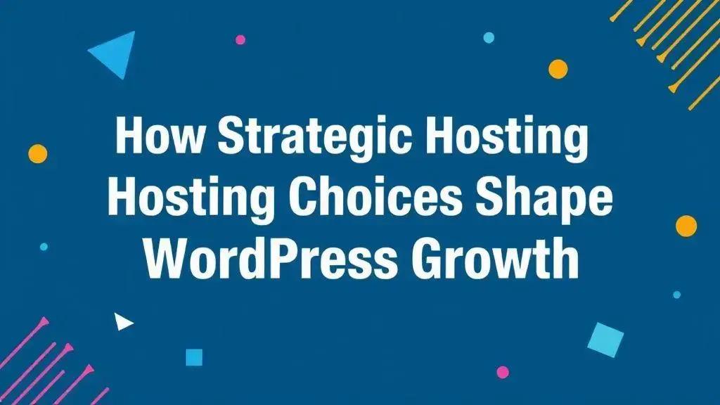 How Hosting Choices Influence WordPress Growth and Success